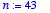n := 43