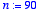 n := 90
