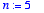 n := 5