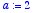 a := 2