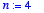 n := 4