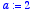 a := 2